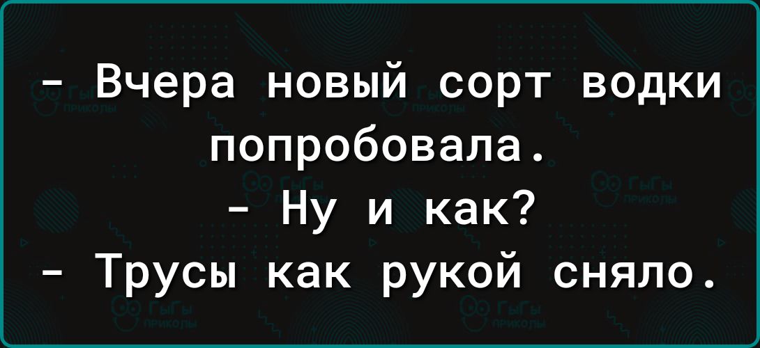 Вчера новый сорт водки попробовала Ну и как Трусы как рукой сняло