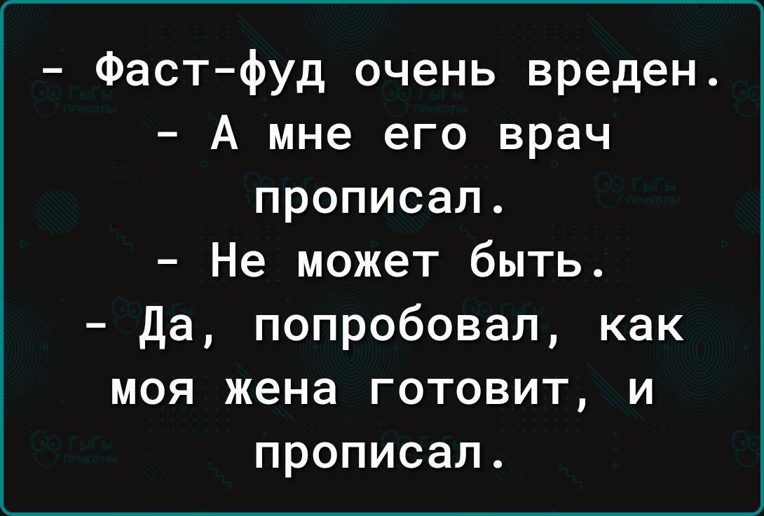 Фаст фуд очень вреден А мне его врач прописал Не может быть Да попробовал как моя жена готовит и прописал