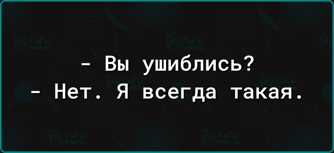 Вы ушиблись Нет Я всегда такая