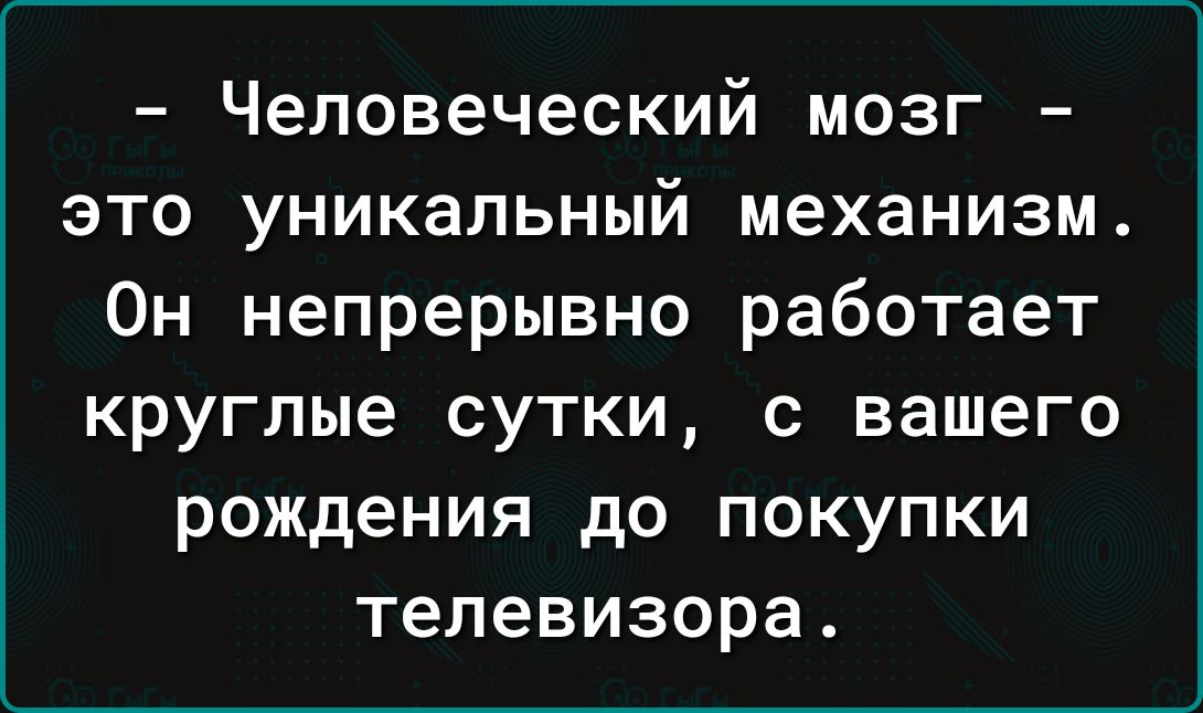 Человеческий мозг это уникальный механизм Он непрерывно работает круглые сутки с вашего рождения до покупки телевизора