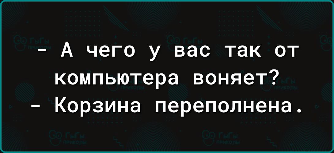 А чего у вас так от компьютера воняет Корзина переполнена