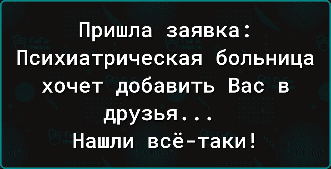 Пришла заявка Психиатрическая больница хочет добавить Вас в друзья Нашли всё таки