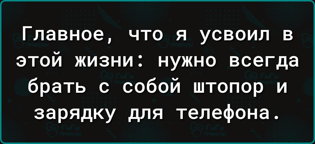 Главное ЧТО Я УСВОИП В ЭТОЙ ЖИЗНИ НУЖНО всегда брать с собой штопор и зарядку для телефона