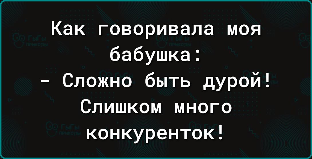 Как говоривала моя бабушка Сложно быть дурой Слишком много конкуренток