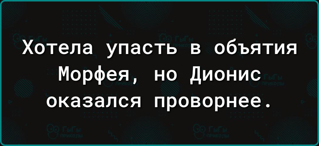 Хотела упасть в объятия Морфея но дионис оказался проворнее