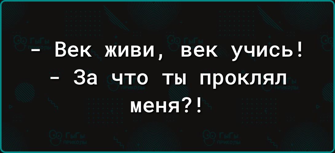 Век живи век учись За что ты проклял меня