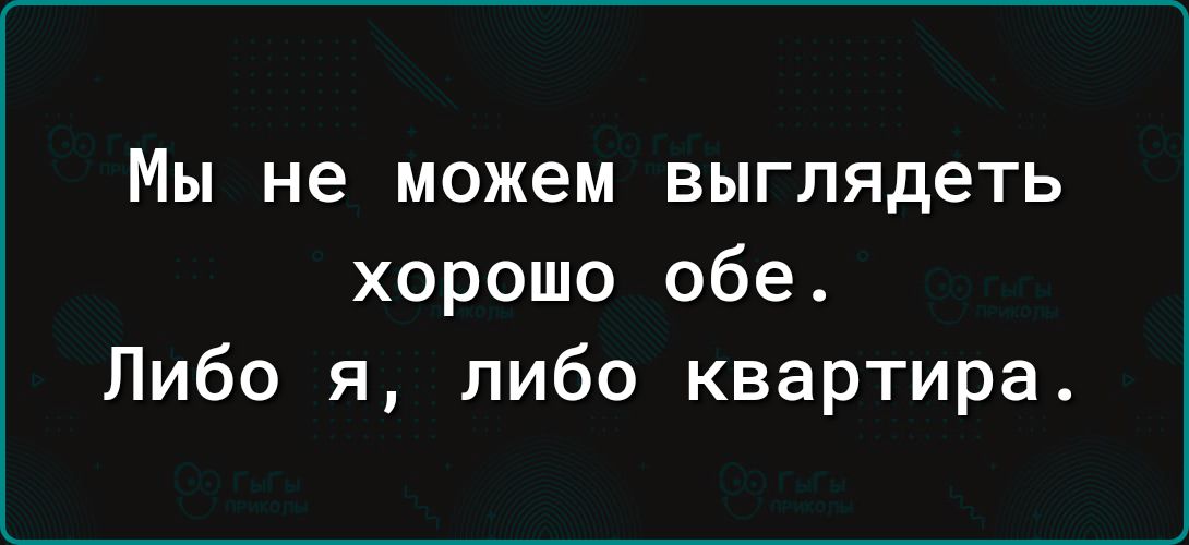Мы не можем выглядеть хорошо обе Либо я либо квартира