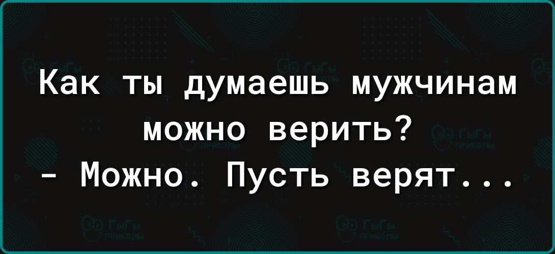 Как ТЫ думаешь МУЖЧИНЭМ можно верить Можно Пусть верят