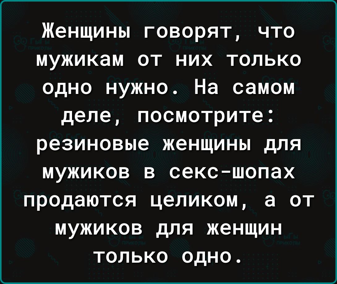 Женщины говорят что мужикам от них только одно нужно На самом деле  посмотрите резиновые женщины для мужиков в секс шопах продаются целиком а  от мужиков для женщин только одно - выпуск №2026407