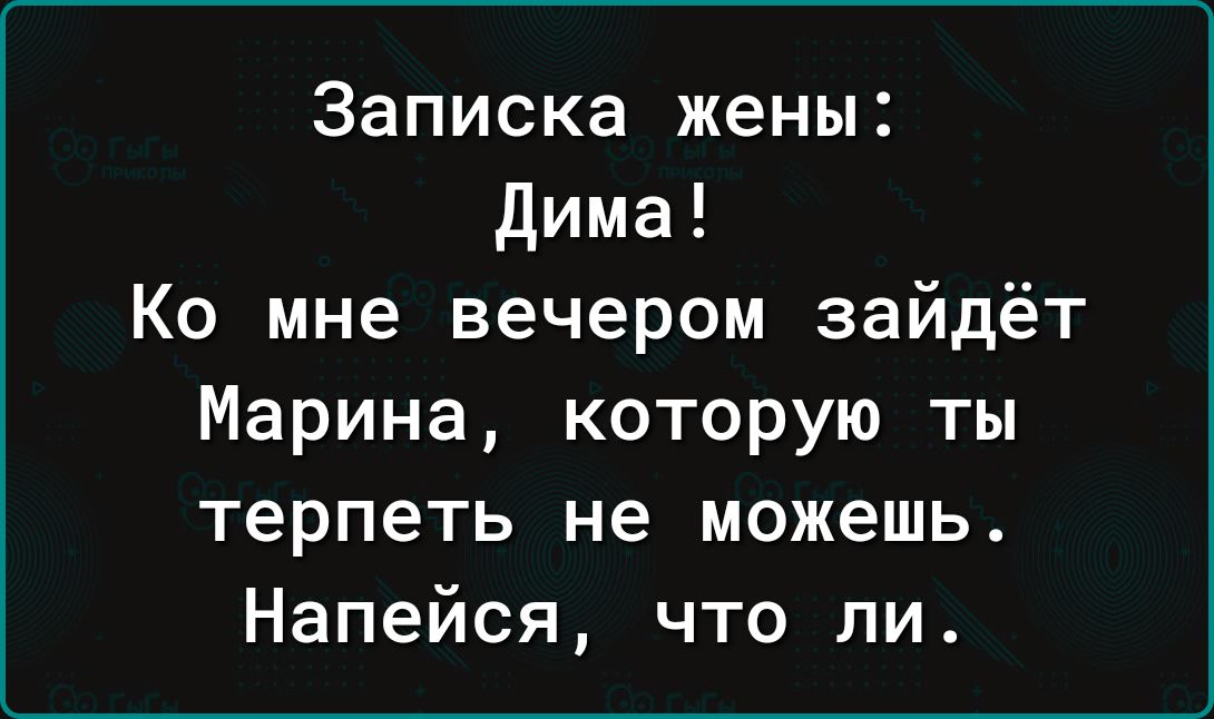 Записка жены Дима Ко мне вечером зайдёт Марина которую ты терпеть не можешь Напейся что ли