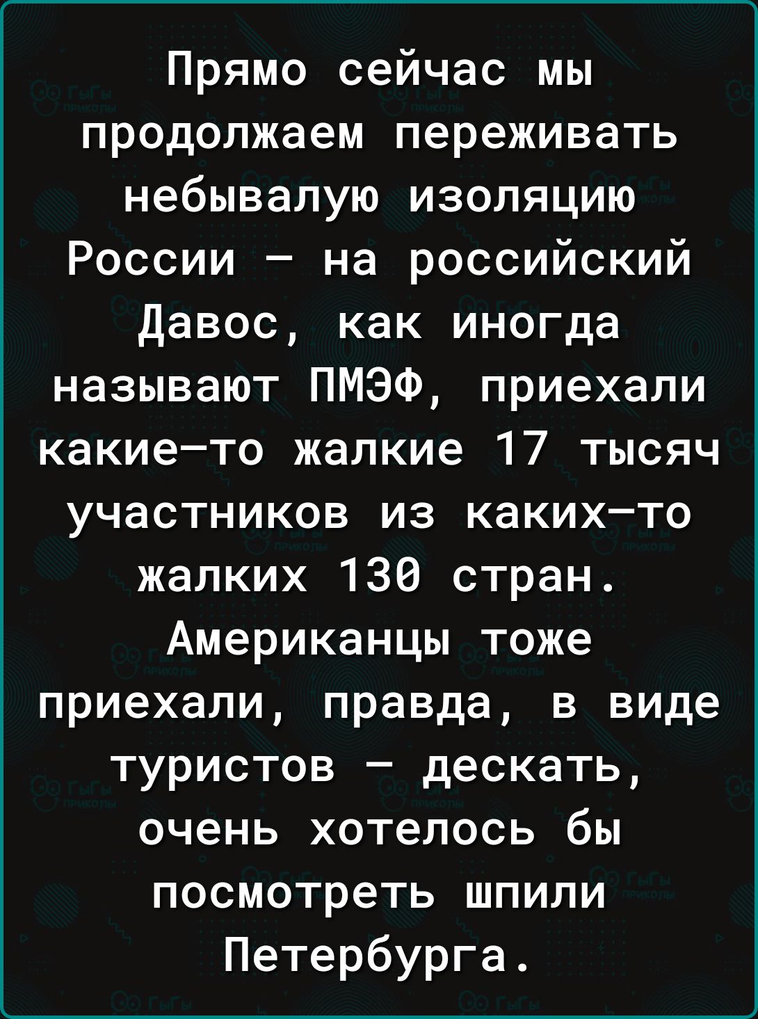 Прямо сейчас мы продолжаем переживать небывалую изоляцию России на российский давос как иногда называют ПМЭФ приехали какието жалкие 17 тысяч участников из какихто жалких 136 стран Американцы тоже приехали правда в виде туристов дескать очень хотелось бы посмотреть шпили Петербурга