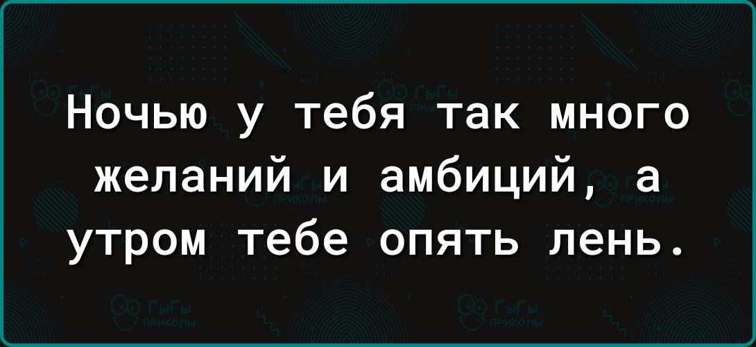 Ночью у тебя так много желаний и амбиций а утром тебе опять лень