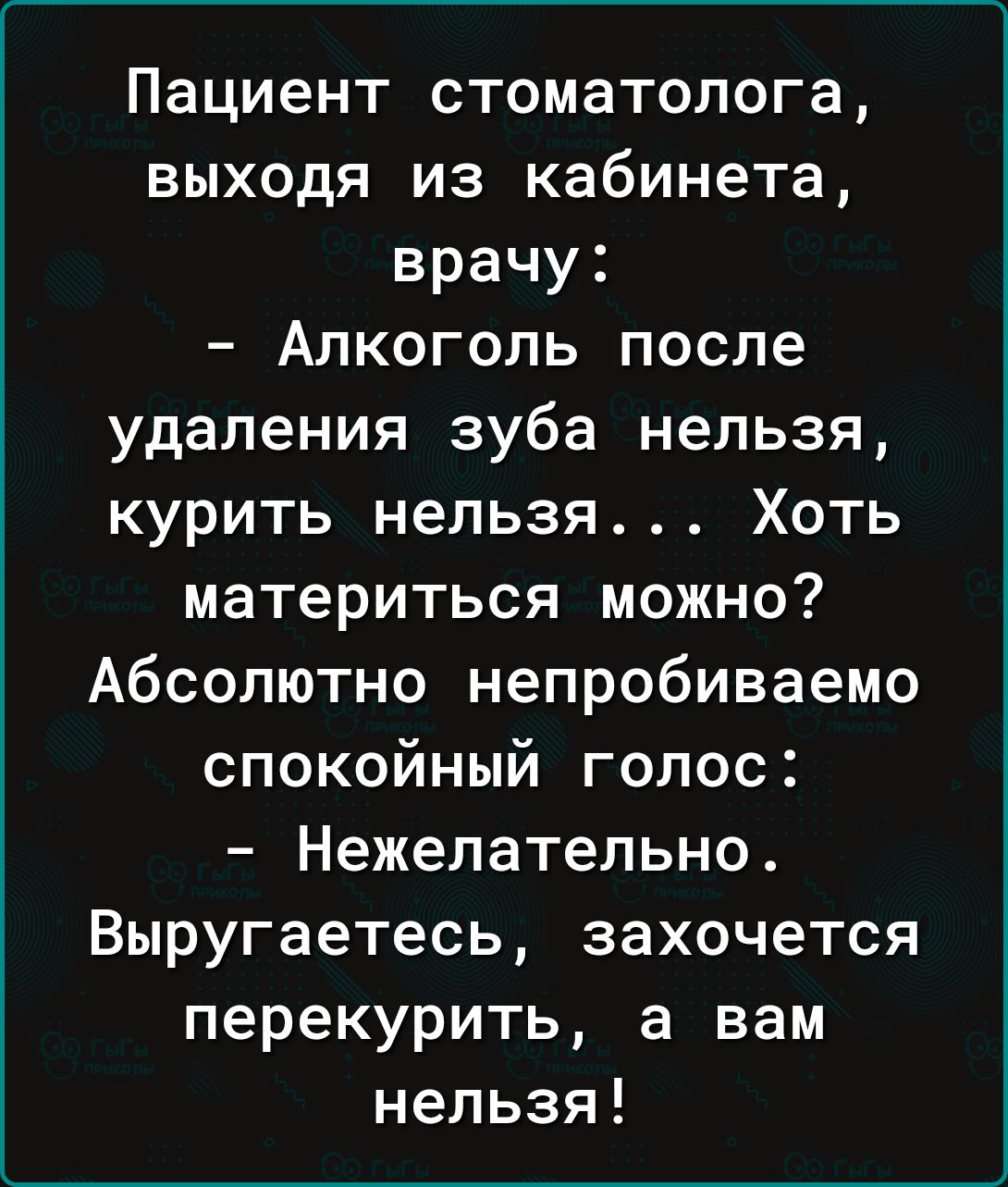 Пациент стоматолога выходя из кабинета врачу Алкоголь после удаления зуба нельзя курить нельзя Хоть материться можно Абсолютно непробиваемо спокойный голос Нежелательно Выругаетесь захочется перекурить а вам нельзя