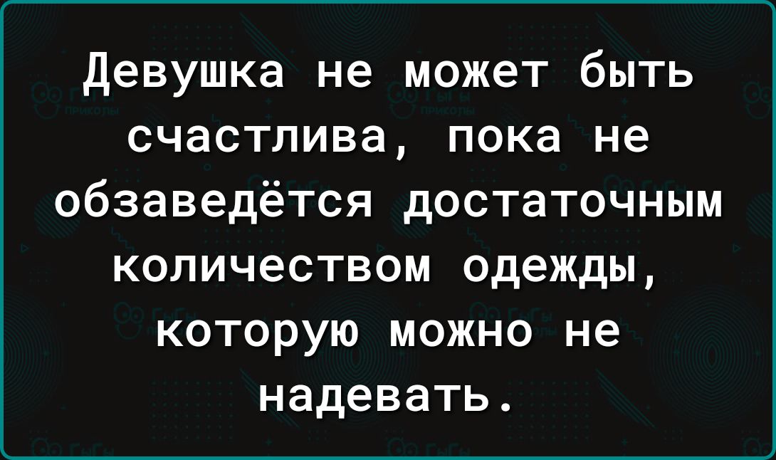 девушка не может быть счастлива пока не обзаведётся достаточным количеством одежды которую можно не надевать
