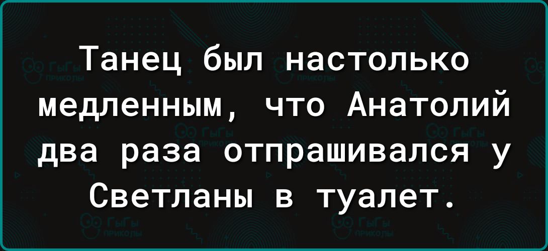 Танец был настолько медленным что Анатолий два раза отпрашивался у Светланы в туалет