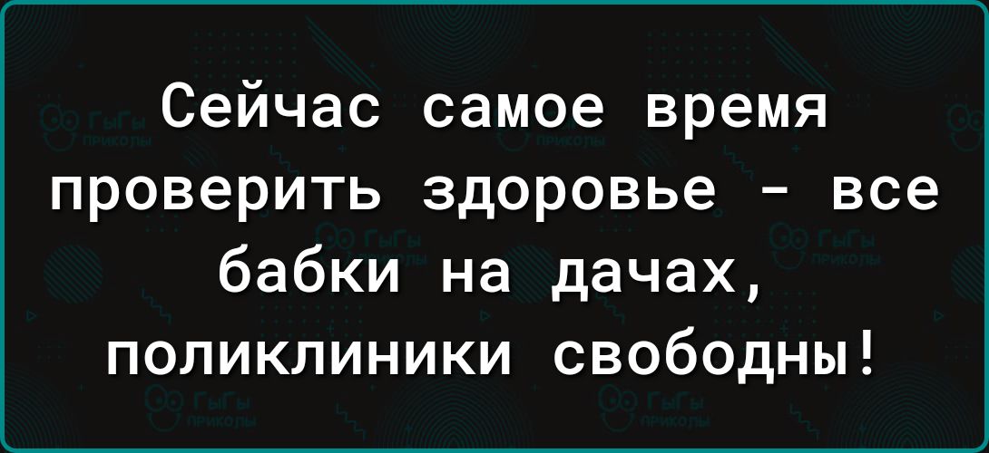 Сейчас самое время проверить здоровье все бабки на дачах поликлиники свободны