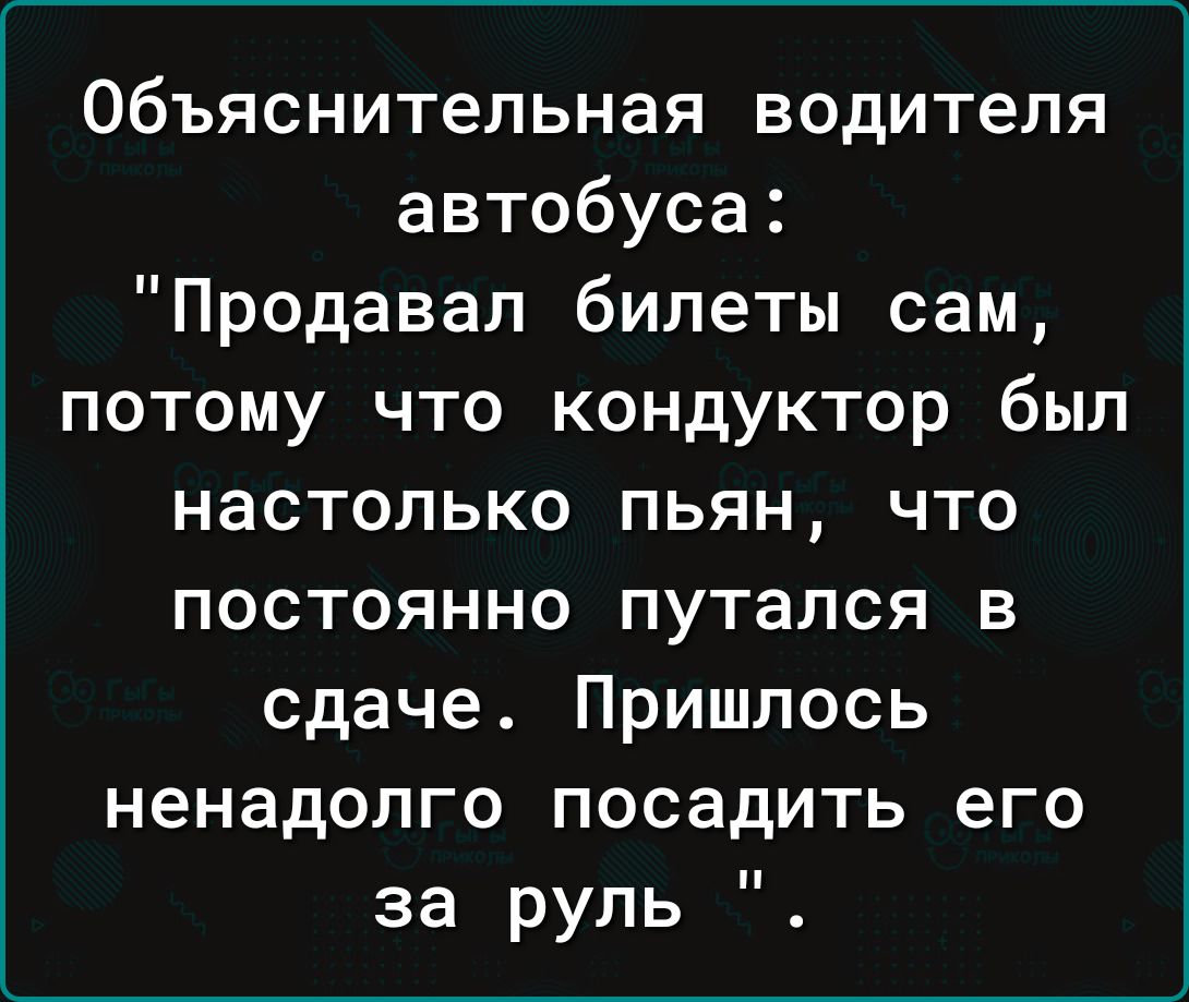 Объяснительная водителя автобуса Продавал билеты сам потому что кондуктор был настолько пьян что постоянно путался в сдаче Пришлось ненадолго посадить его за руль