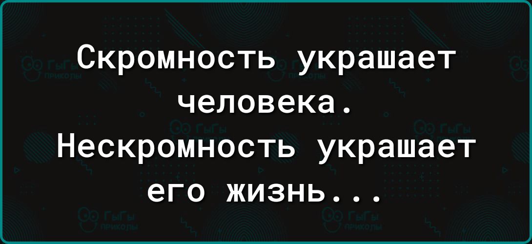 Скромность украшает человека Нескромность украшает его жизнь