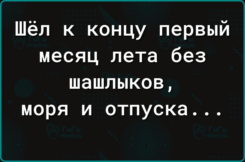 Шёл к концу первый месяц лета без шашлыков моря и отпуска