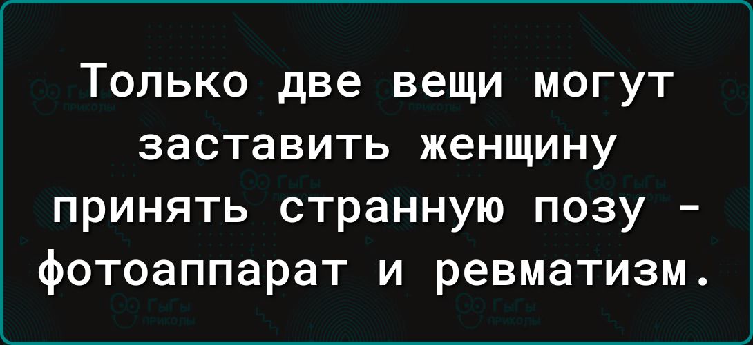Только две вещи могут заставить женщину принять странную позу фотоаппарат и ревматизм
