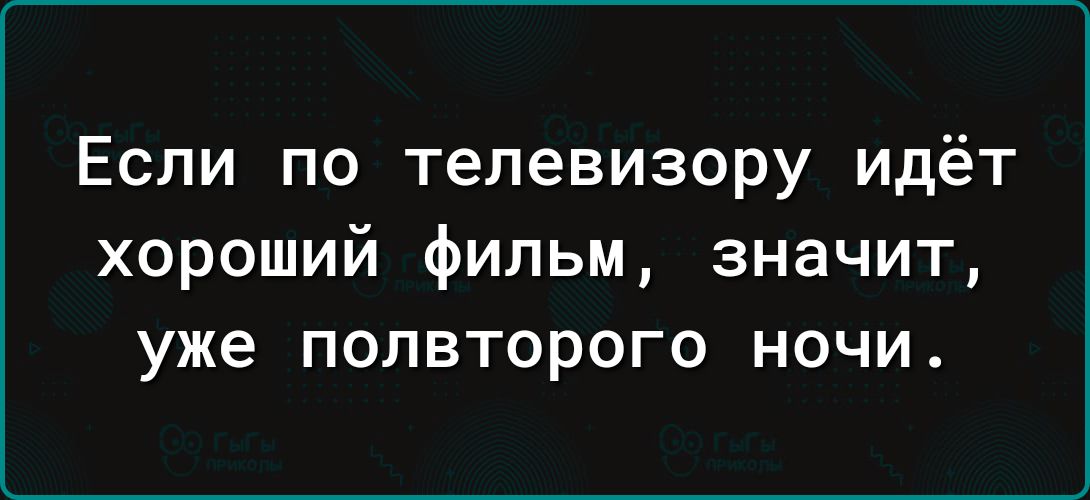 Если по телевизору идёт хороший фильм значит уже полвторого ночи