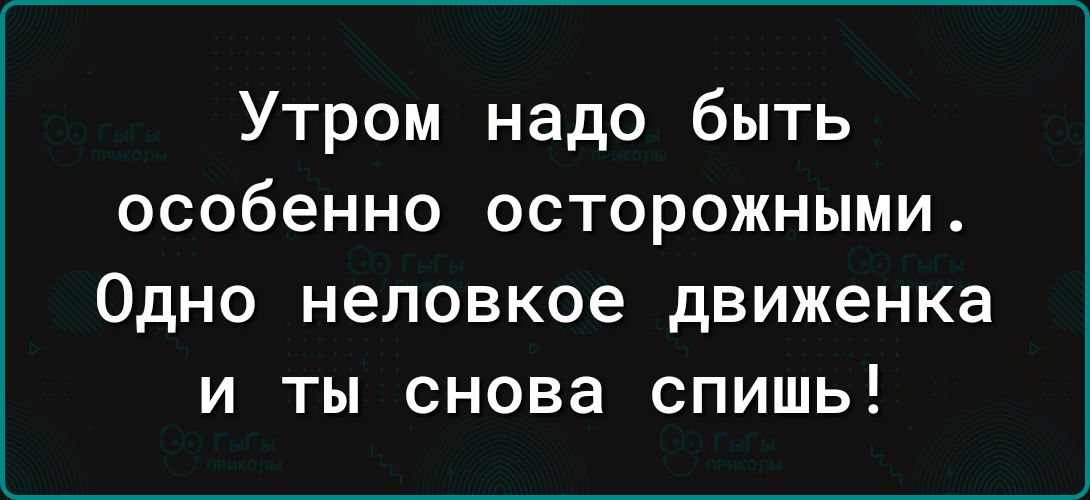 Утром надо быть особенно осторожными Одно неловкое движенка и ты снова спишь