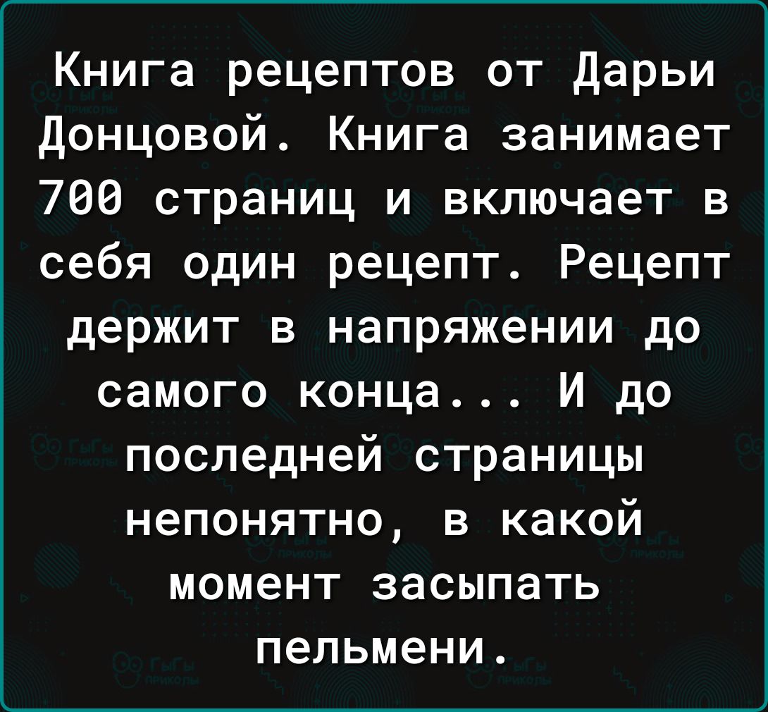 Книга рецептов от Дарьи донцовой Книга занимает 760 страниц и включает в себя один рецепт Рецепт держит в напряжении до самого конца И до последней страницы непонятно в какой момент засыпать пельмени