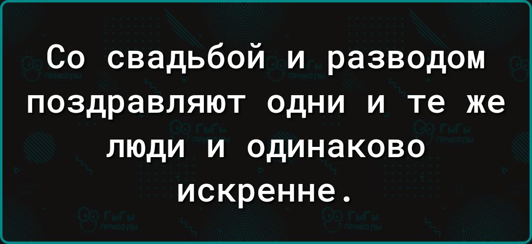 Со свадьбой и разводом поздравляют одни и те же люди и одинаково искренне