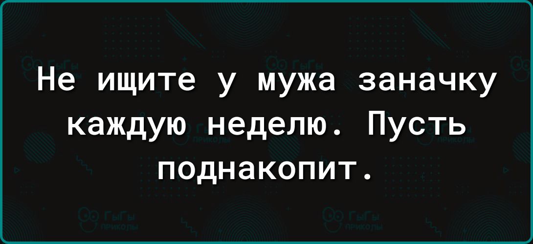 Не ищите у мужа заначку каждую неделю Пусть поднакопит