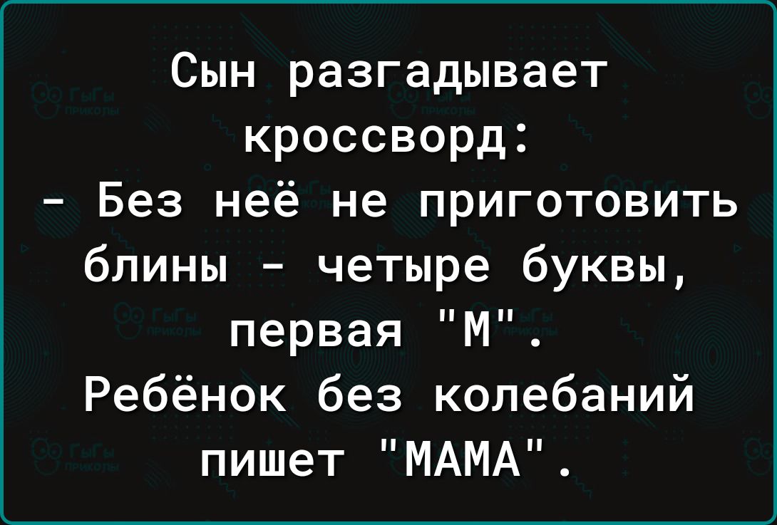 Сын разгадывает кроссворд Без неё не приготовить блины четыре буквы первая М Ребёнок без колебаний пишет МАМА