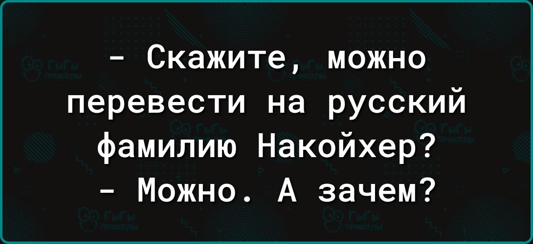 Скажите можно перевести на русский фамилию Накойхер Можно А зачем