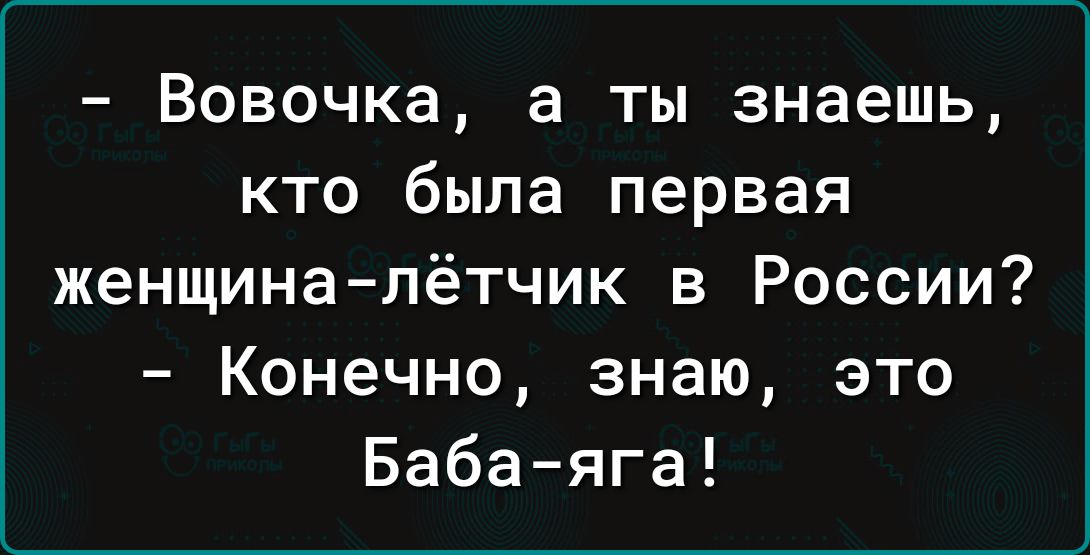 Вовочка 3 Ты знаешь КТО была первая женщина лётчик в России Конечно знаю это Бабаяга