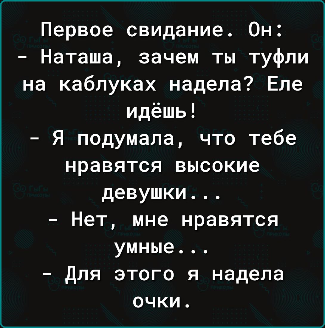 Первое свидание Он Наташа зачем ты туфли на каблуках надела Еле идёшь Я подумала что тебе нравятся высокие девушки Нет мне нравятся умные для этого я надела очки