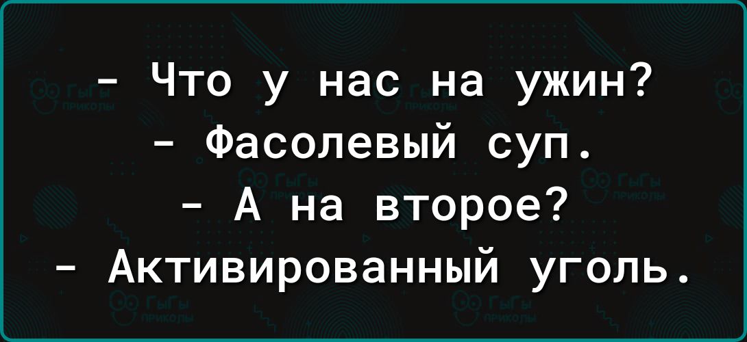 Что у нас на ужин Фасолевый суп А на второе Активированный уголь