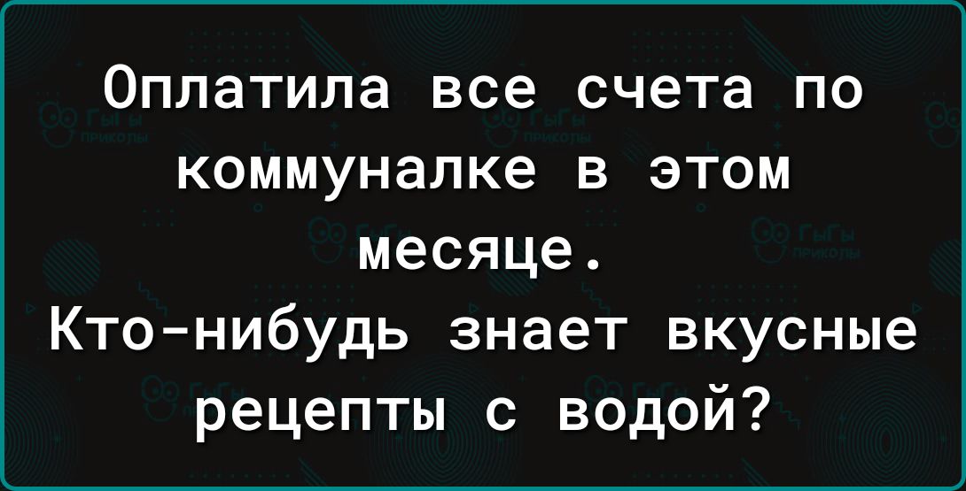 Оппатила все счета по коммуналке в этом месяце Кто нибудь знает вкусные рецепты с водой