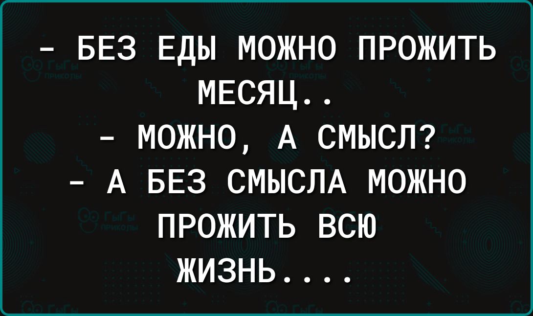 БЕЗ Еды можно прожить месяц можно А смысл7 А БЕЗ СМЫСЛА МОЖНО ПРОЖИТЬ ВСЮ ЖИЗНЬ