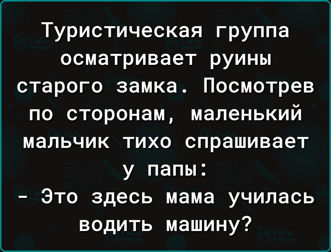 Туристическая группа осматривает руины старого замка Посмотрев по сторонам маленький мальчик тихо спрашивает у папы Это здесь мама училась водить машину