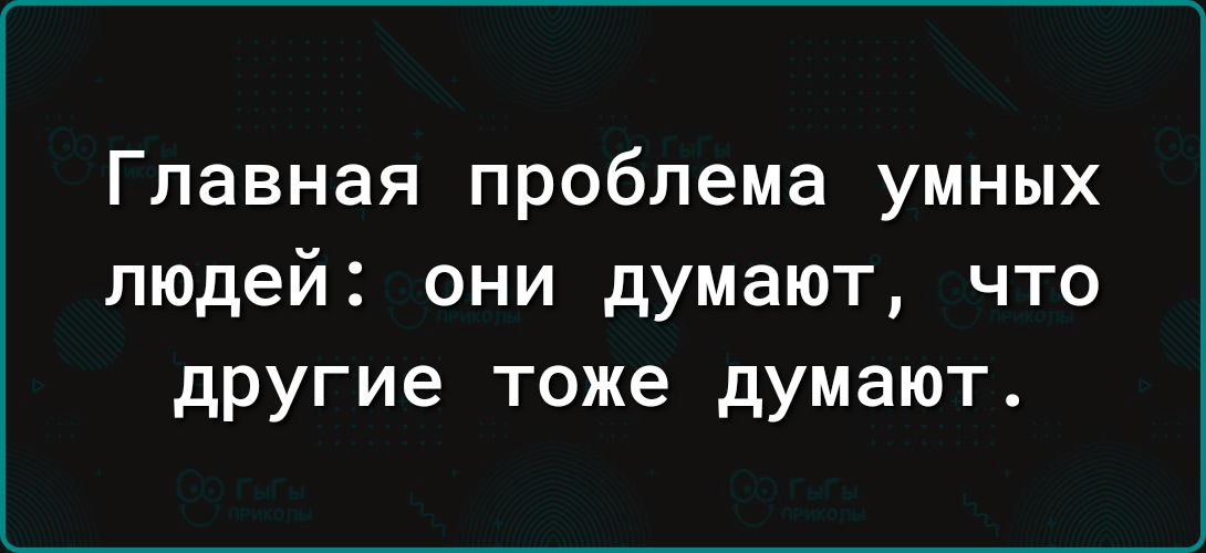 Главная проблема УМНЫХ людей они думают что другие тоже думают