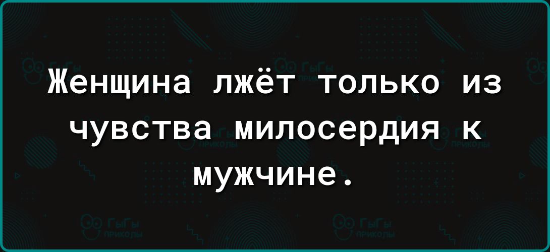 Женщина лжёт только из ЧУВСТВЗ милосердия К мужчине