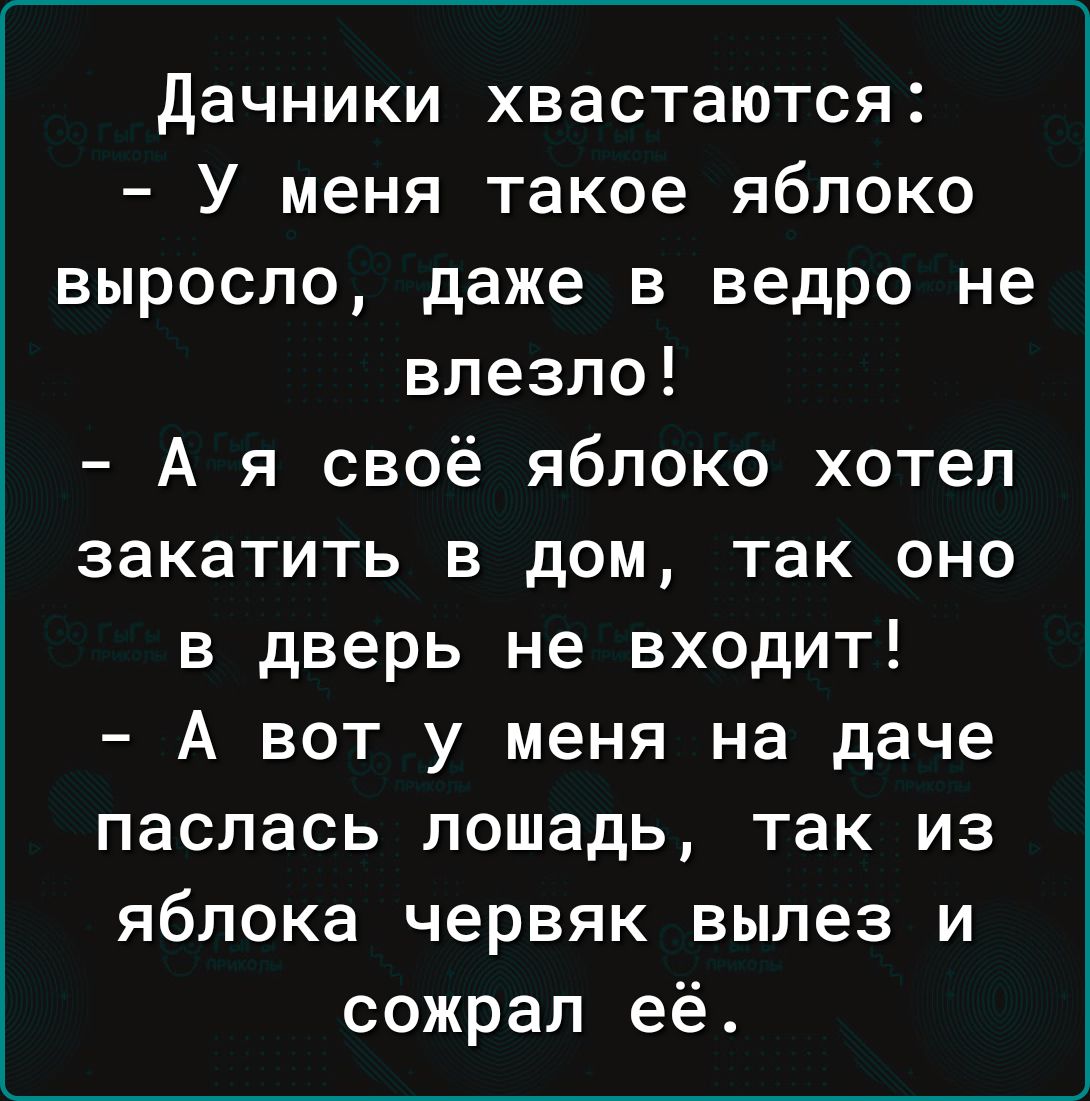 дачники хвастаются У меня такое яблоко выросло даже в ведро не влезло А я своё яблоко хотел закатить в дом так оно в дверь не входит А вот у меня на даче паслась лошадь так из яблока червяк вылез и сожрал её