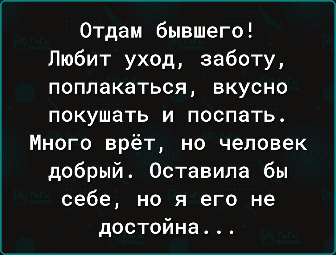 Отдам бывшего Любит уход заботу поплакаться вкусно покушать и поспать Много врёт но человек добрый Оставила бы себе но я его не достойна