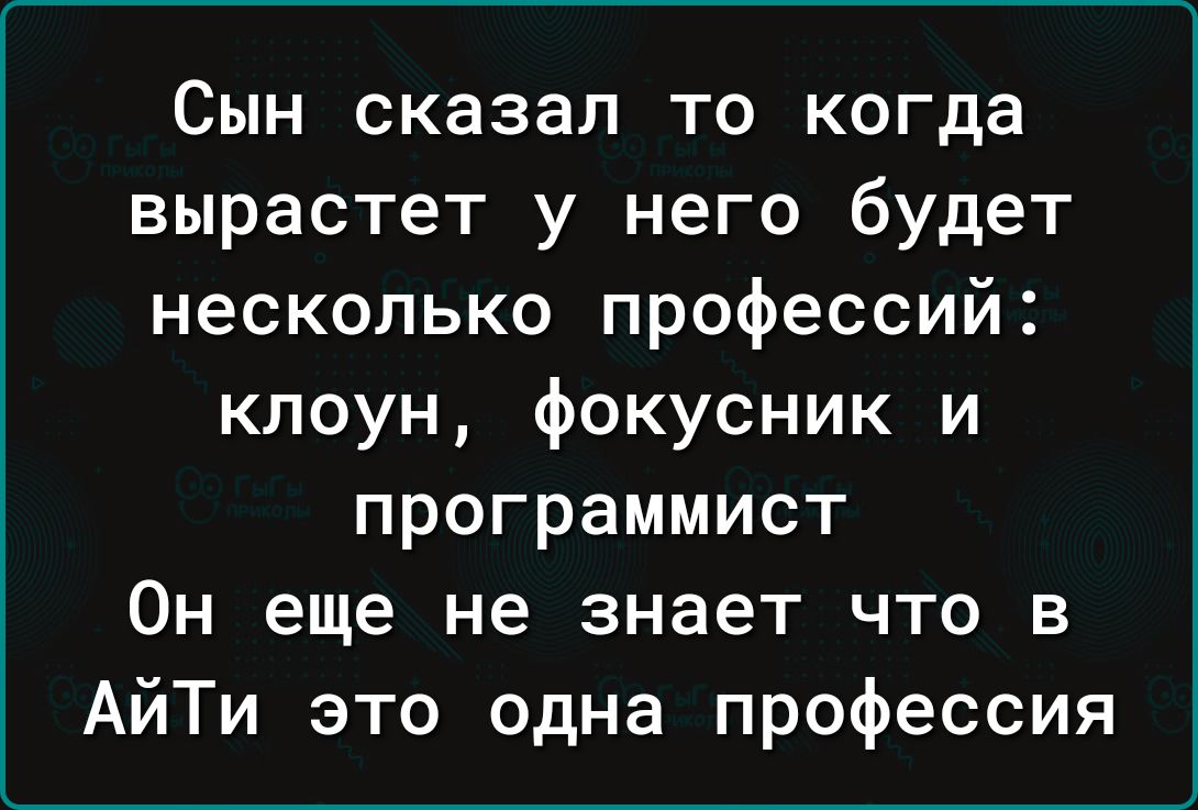 Сын сказал то когда вырастет у него будет несколько профессий клоун фокусник и программист Он еще не знает что в АйТи это одна профессия