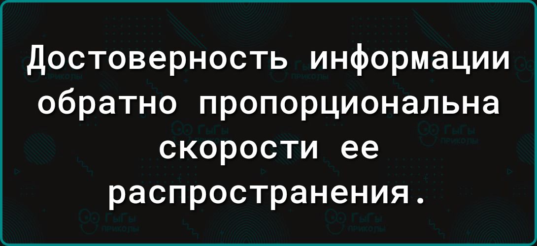 достоверность информации обратно пропорциональна скорости ее распространения