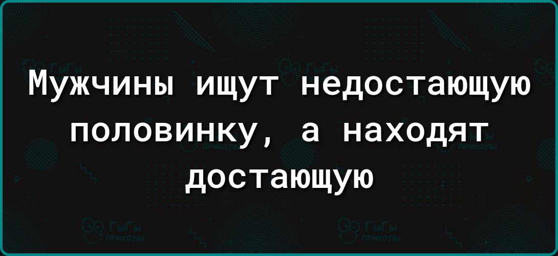 Мужчины ищут недостающую половинку а находят достающую