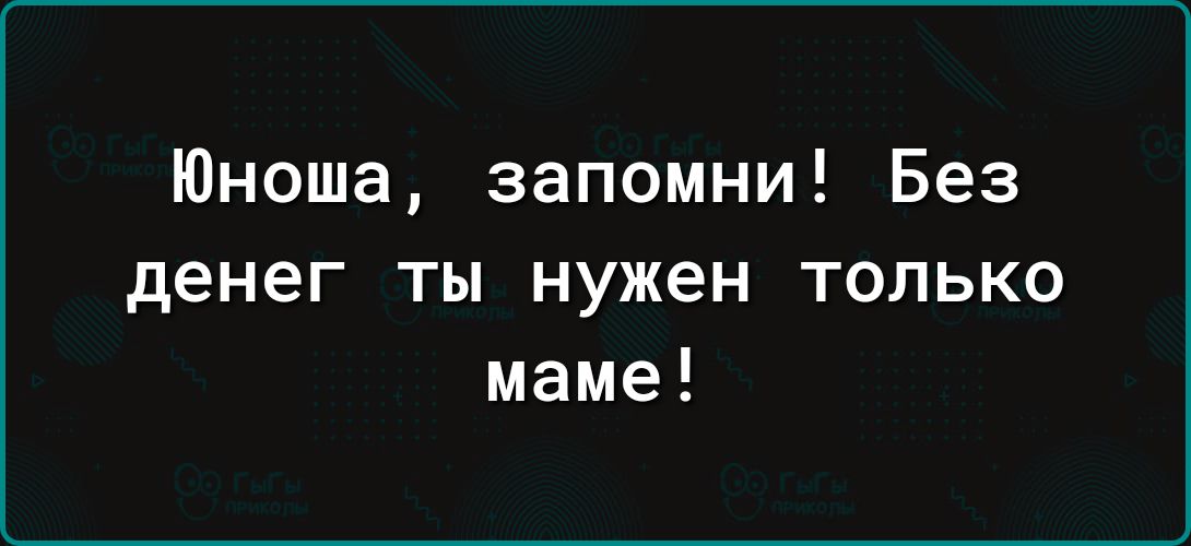 Юноша запомни Без денег ты нужен только маме