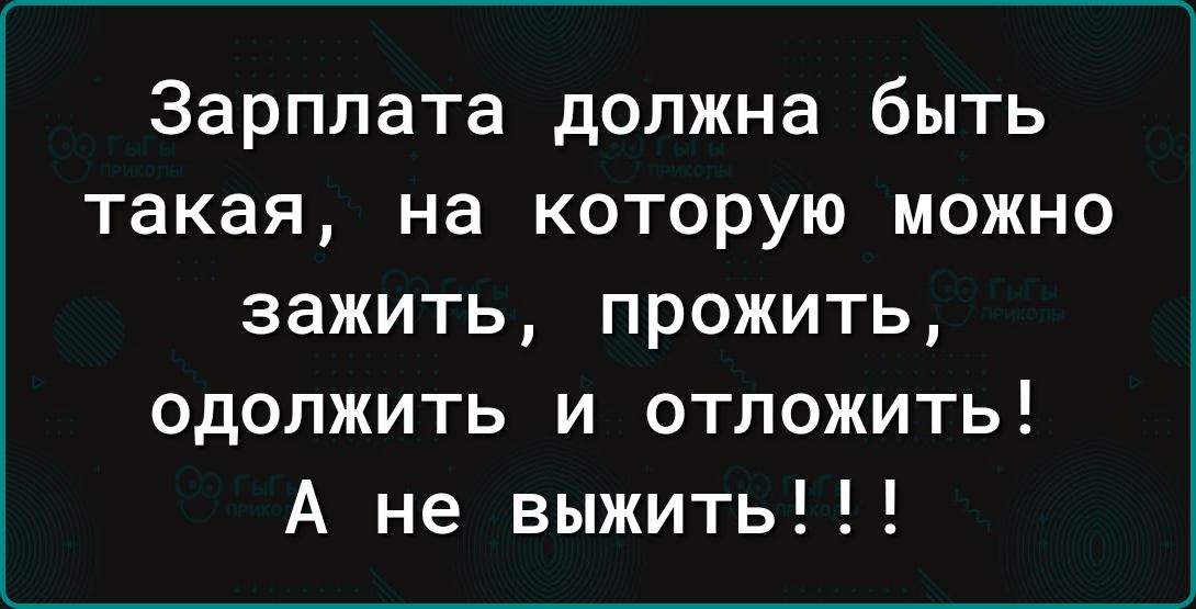 Зарплата должна быть такая на которую можно зажить прожить одолжить и отложить А не выжить