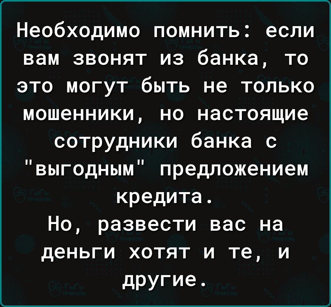 Необходимо помнить если вам звонят из банка то это могут быть не только мошенники но настоящие сотрудники банка с выгодным предложением кредита Но развести вас на деньги хотят и те и другие