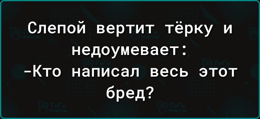 Слепой вертит тёрку и недоумевает Кто написал весь этот бред