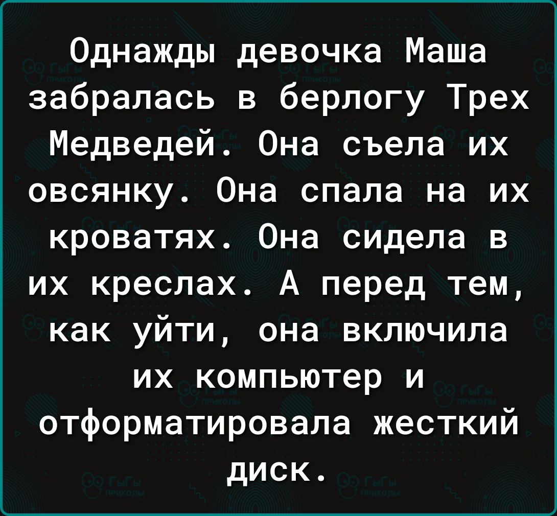 Однажды девочка Маша забралась в берлогу Трех Медведей Она съела их овсянку Она спала на их кроватях Она сидела в их креслах А перед тем как уйти она включила их компьютер и отформатировала жесткий диск