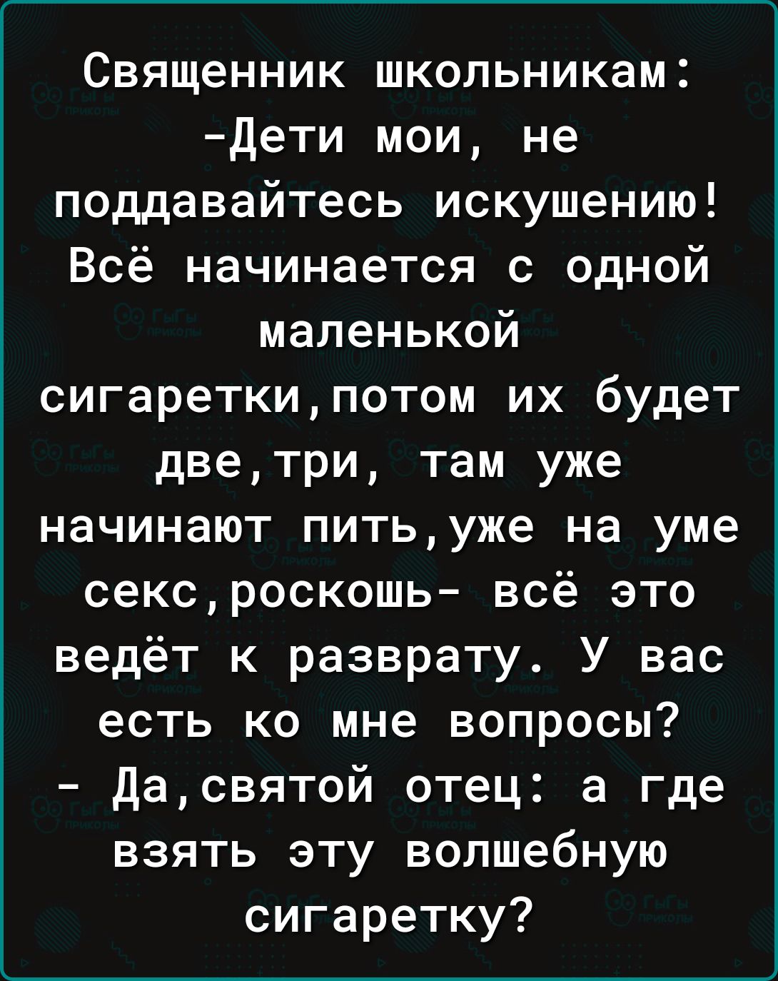 Священник школьникам Дети мои не поддавайтесь искушению Всё начинается с одной маленькой сигареткипотом их будет дветри там уже начинают питьуже на уме сексроскошь всё это ведёт к разврату У вас есть ко мне вопросы дасвятой отец а где взять эту волшебную сигаретку